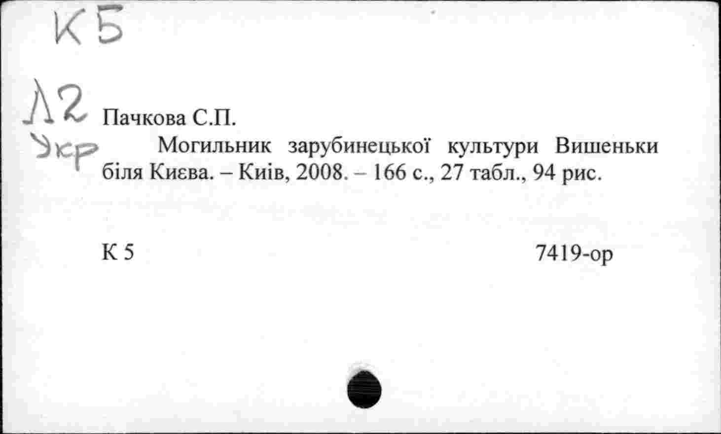 ﻿Пачкова С.П.
Могильник зарубинецької культури Вишеньки біля Києва. - Киів, 2008. - 166 с., 27 табл., 94 рис.
К5
7419-ор